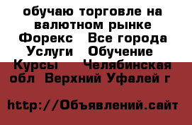 обучаю торговле на валютном рынке Форекс - Все города Услуги » Обучение. Курсы   . Челябинская обл.,Верхний Уфалей г.